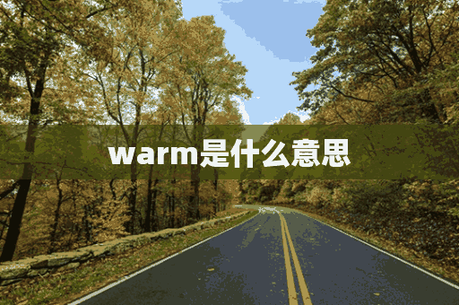 warm是什么意思(warm是什么意思中文翻译)